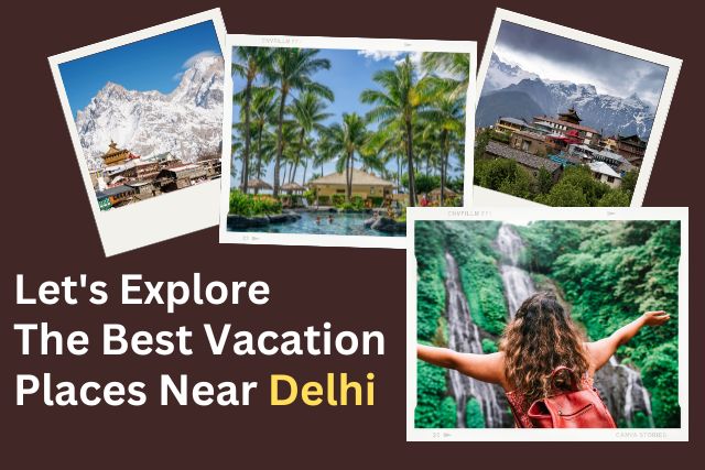 Let’s Explore The Best Vacation Places Near Delhi